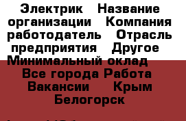 Электрик › Название организации ­ Компания-работодатель › Отрасль предприятия ­ Другое › Минимальный оклад ­ 1 - Все города Работа » Вакансии   . Крым,Белогорск